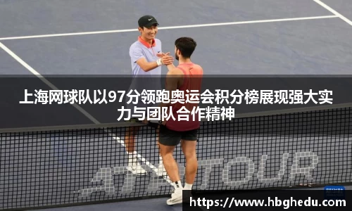 上海网球队以97分领跑奥运会积分榜展现强大实力与团队合作精神