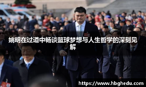 姚明在过道中畅谈篮球梦想与人生哲学的深刻见解