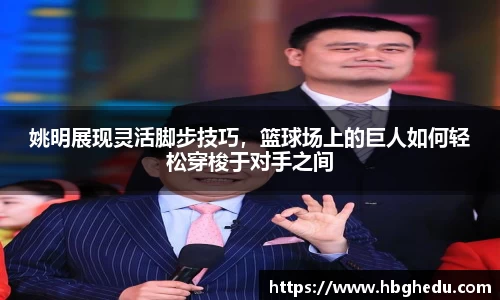 姚明展现灵活脚步技巧，篮球场上的巨人如何轻松穿梭于对手之间