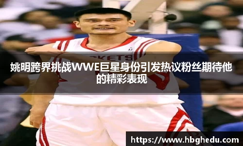 姚明跨界挑战WWE巨星身份引发热议粉丝期待他的精彩表现