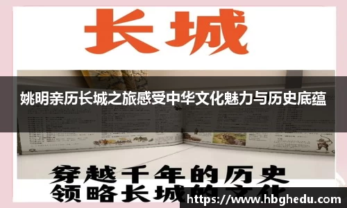 姚明亲历长城之旅感受中华文化魅力与历史底蕴