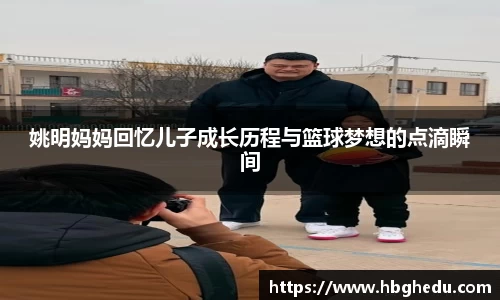 姚明妈妈回忆儿子成长历程与篮球梦想的点滴瞬间