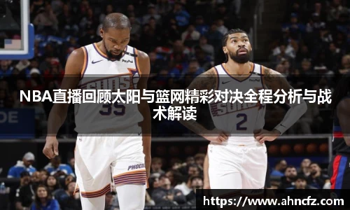 NBA直播回顾太阳与篮网精彩对决全程分析与战术解读